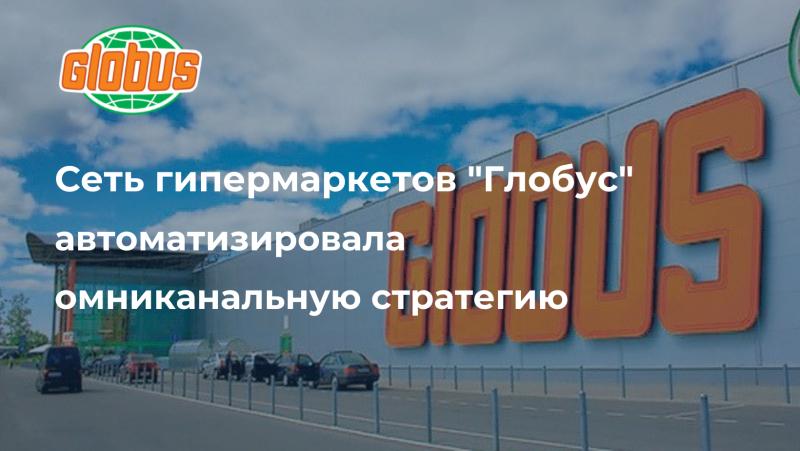 Сеть гипермаркетов «Глобус» автоматизировала омниканальную стратегию