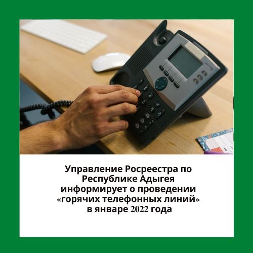 Управление Росреестра по Республике Адыгея информирует о проведении «горячих телефонных линий» в январе 2022 года