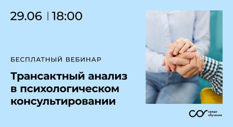 БЕСПЛАТНЫЙ ВЕБИНАР: ТРАНСАКТНЫЙ АНАЛИЗ В ПСИХОЛОГИЧЕСКОМ КОНСУЛЬТИРОВАНИИ