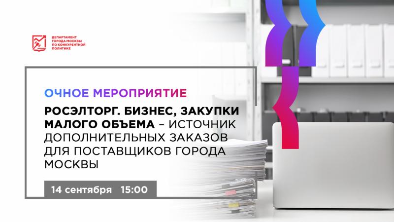 14 сентября в 15:00 состоится очное мероприятие «Росэлторг. Бизнес, закупки малого объема - источник дополнительных заказов для поставщиков города Москвы»