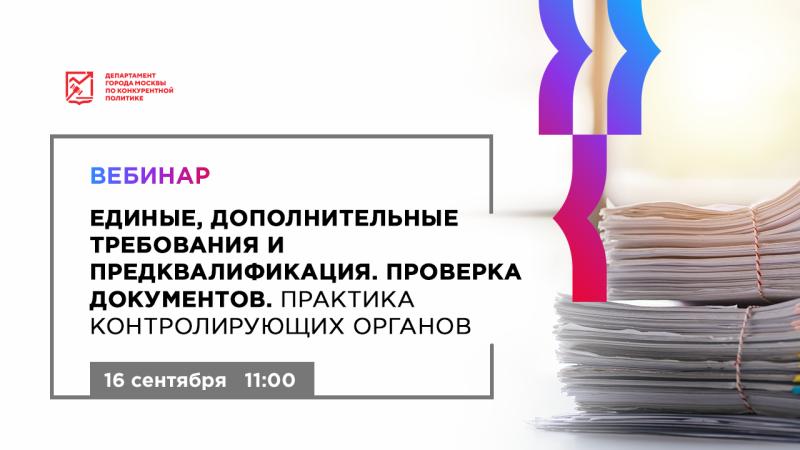 16 сентября в 11:00 состоится бесплатный вебинар «Единые, дополнительные требования и предквалификация. Проверка документов. Практика контролирующих органов»