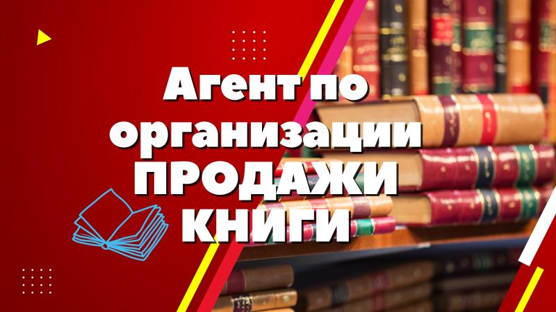 Агент по организации ПРОДАЖИ КНИГИ в книготорговых организациях.