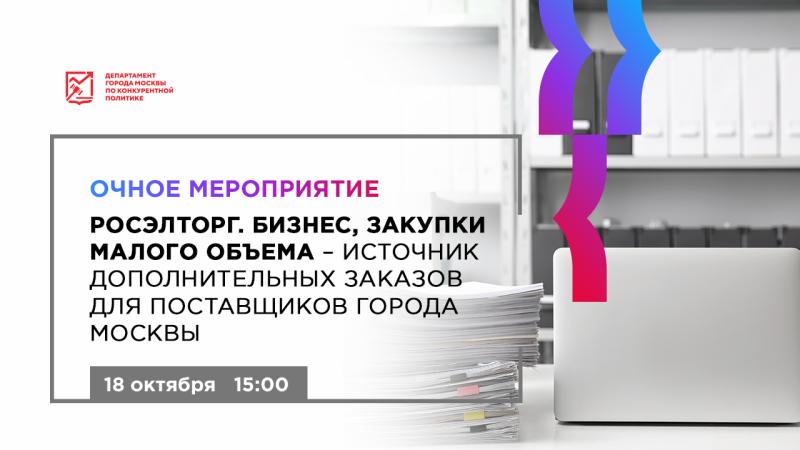 18 октября в 15:00 состоится очное мероприятие «Росэлторг. Бизнес, закупки малого объема - источник дополнительных заказов для поставщиков города Москвы»