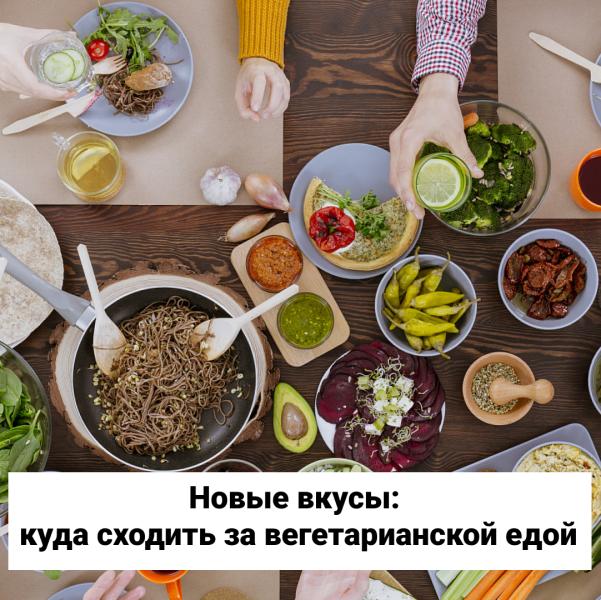 Новые вкусы: куда сходить за вегетарианской едой