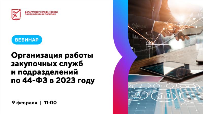 9 февраля в 11:00 состоится вебинар «Организация работы закупочных служб и подразделений по 44-ФЗ в 2023 году»