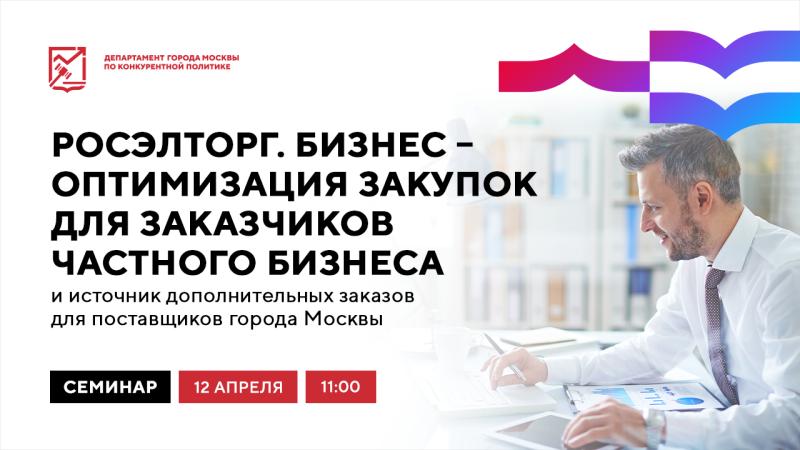 12 апреля в 11:00 состоится очное мероприятие «Росэлторг.Бизнес – оптимизация закупок для заказчиков частного бизнеса и источник дополнительных заказов для поставщиков города Москвы»
