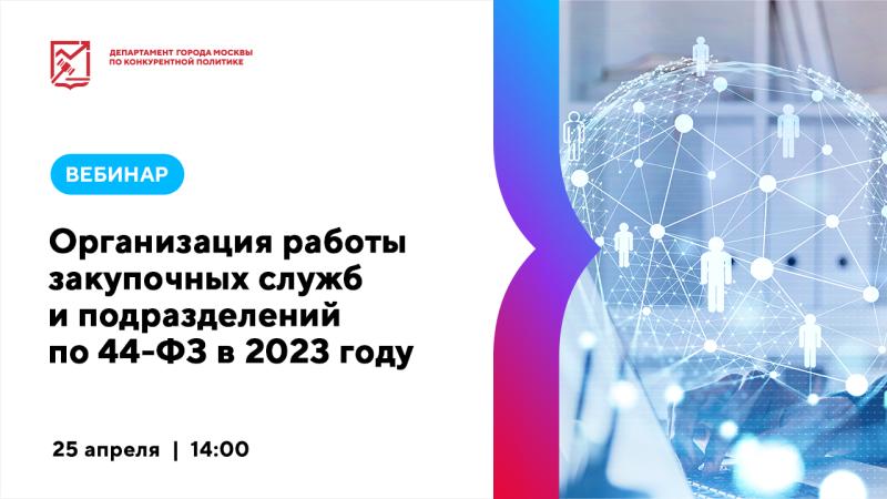 25 апреля в 14:00 состоится вебинар «Организация работы закупочных служб и подразделений по 44-ФЗ в 2023 году»