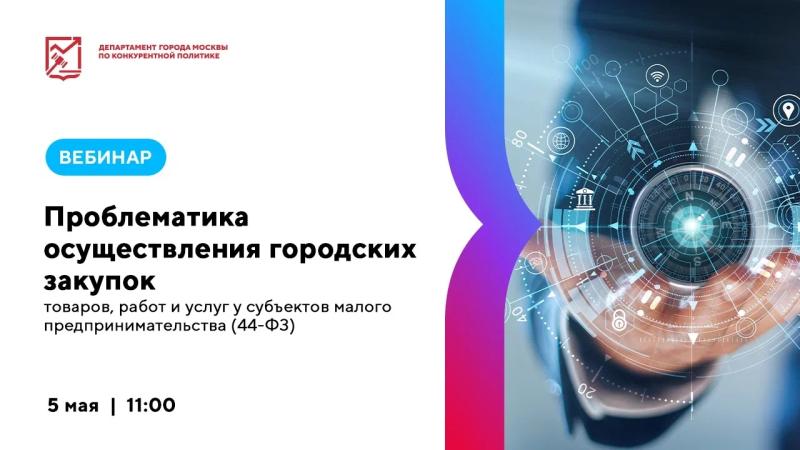 5 мая в 11:00 состоится вебинар «Проблематика осуществления государственных закупок товаров, работ и услуг у субъектов малого предпринимательства (44-ФЗ)»