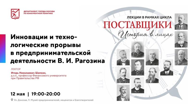 12 мая в 19:00 состоится лекция «Поставщики:история в лицах. 
Инновации и технологические прорывы в предпринимательской деятельности В. И. Рагозина»