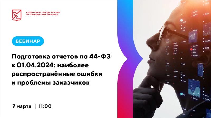 7 марта в 11:00 состоится вебинар «Подготовка отчетов по 44-ФЗ к 01.04.2024: наиболее распространённые ошибки и проблемы заказчиков»