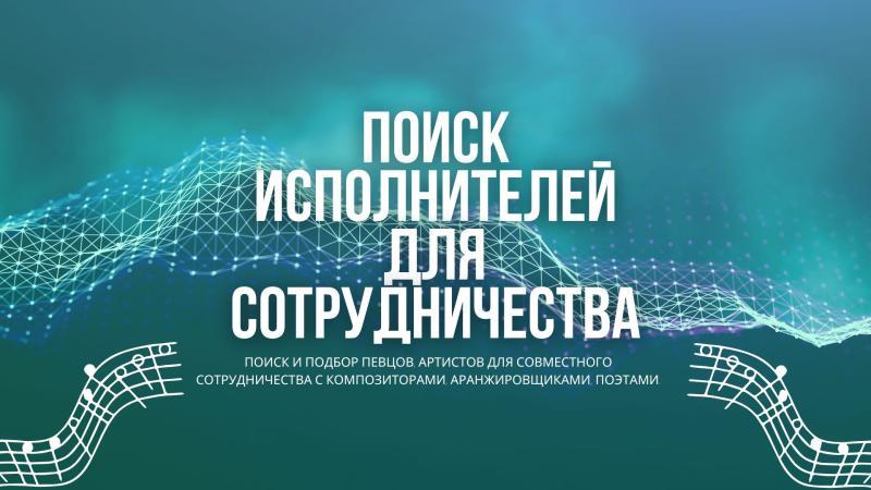 Поиск и подбор Певцов, Исполнителей, Артистов для Совместного сотрудничества с Композиторами, Аранжировщиками, Поэтами.