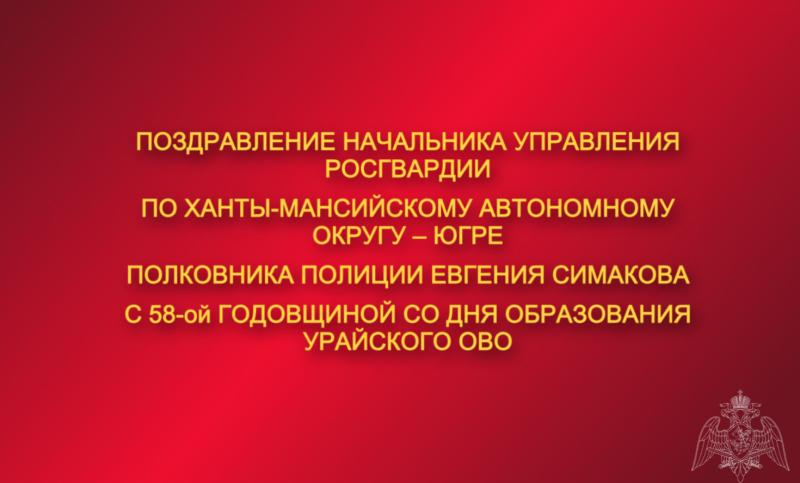 Поздравление начальника Управления Росгвардии по ХМАО – Югре с 58-ой годовщиной со Дня образования Урайского ОВО