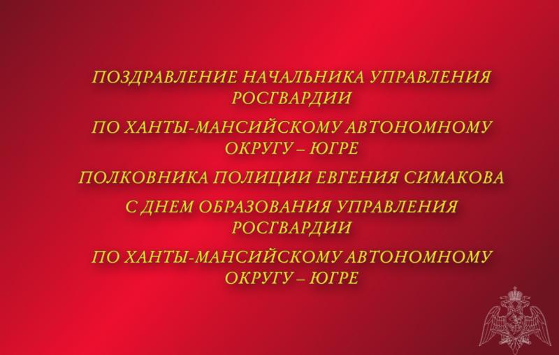 Поздравление начальника Управления Росгвардии по ХМАО – Югре полковника полиции Евгения Симакова с 8-й годовщиной со Дня образования Управления Росгвардии по ХМАО – Югре