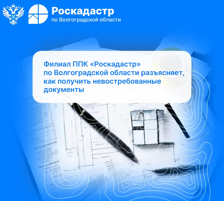 Филиал ППК «Роскадастр» по Волгоградской области разъясняет, как получить невостребованные документы