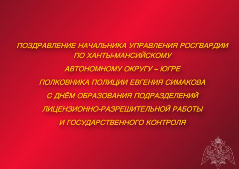 Поздравление начальника Управления Росгвардии по ХМАО – Югре полковника полиции Евгения Симакова с Днём образования подразделений лицензионно-разрешительной работы и государственного контроля