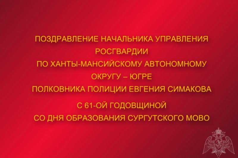 Поздравление начальника Управления Росгвардии по ХМАО – Югре полковника полиции Евгения Симакова с с 61-ой годовщиной со Дня образования Сургутского МОВО